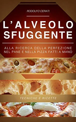 L’ALVEOLO SFUGGENTE: Alla ricerca della perfezione nel Pane e nella Pizza fatti a mano - Tecniche e Ricette