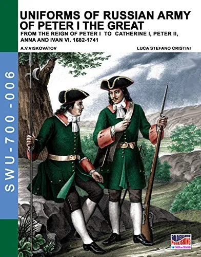 Uniforms of Russian army of Peter I the Great: from the reign of peter I to Catherine I, peter II, Anna and Ivan VI. 1682-1741 [Lingua inglese]: Volume 6