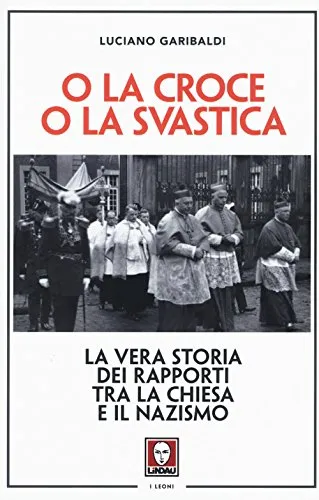 O la croce o la svastica. La vera storia dei rapporti tra la Chiesa e il nazismo. Nuova ediz.