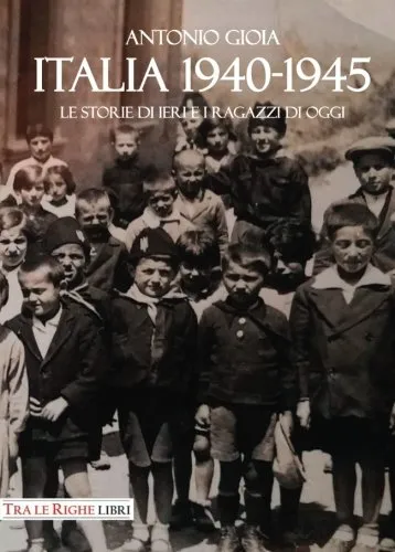 Italia 1940-1945. Le storie di ieri e i ragazzi di oggi