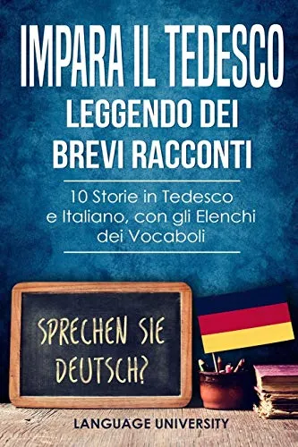 Impara il Tedesco Leggendo dei Brevi Racconti: 10 Storie in Tedesco e Italiano, con gli Elenchi dei Vocaboli