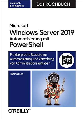 Microsoft Windows Server 2019 Automatisierung mit PowerShell - Das Kochbuch: Praxiserprobte Rezepte zur Automatisierung und Verwaltung von Administrationsaufgaben
