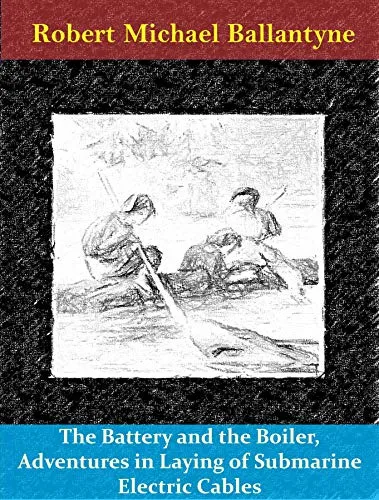 The Battery and the Boiler, Adventures in Laying of Submarine Electric Cables (English Edition)