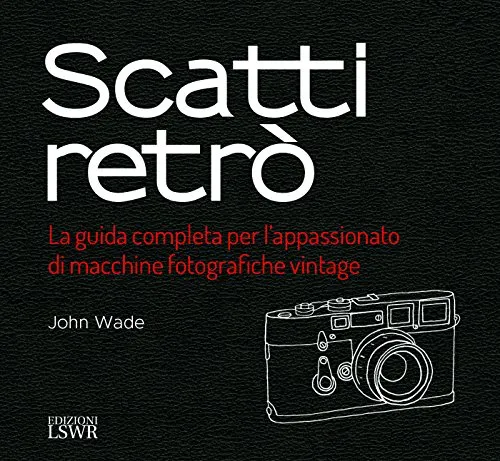 Scatti retrò. La guida completa per l’appassionato di macchine fotografiche vintage. Ediz. a colori