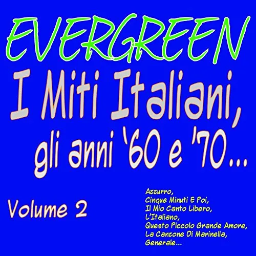 EVERGREEN: I Miti Italiani gli anni '60 e '70, vol. 2 (Azzurro, cinque minuti e poi, il mio canto libero, l'italiano, questo piccolo grande amore, la canzone di marinella, generale...)