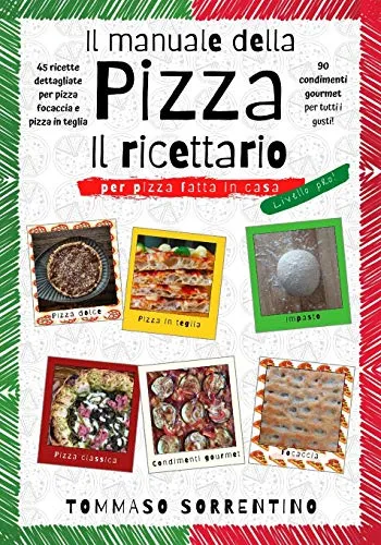 Il manuale della pizza – il ricettario: 45 ricette dettagliate per pizza, focaccia e pizza in teglia fatta in casa + 90 condimenti gourmet per tutti i gusti!