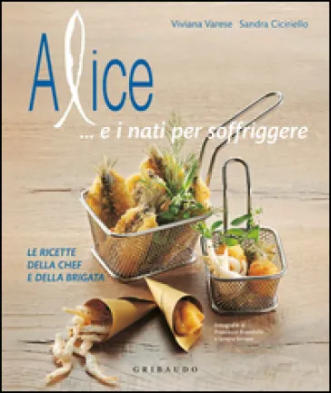 Alice... e i nati per soffriggere. Le ricette della chef e della brigata