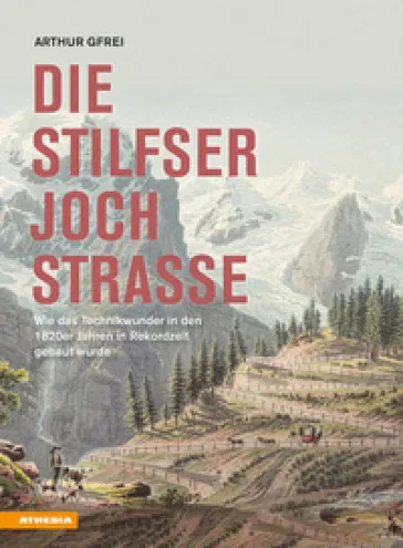 Die Stilfserjochstraae. Konigin der Alpenstraaen. Wie das Technikwunder in den 1820er Jahren in Rekordzeit gebaut wurde