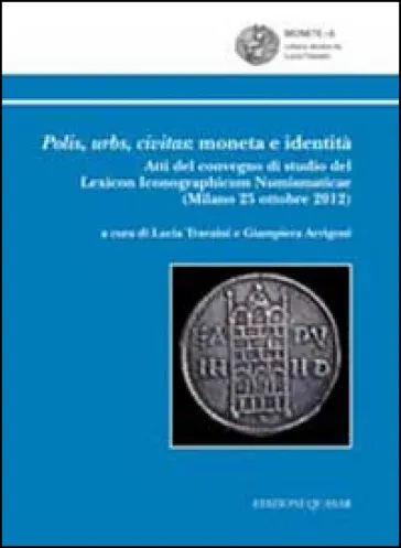 Polis, urbs, civitas. Moneta e identità. Atti del Convegno di studio del Lexicon iconographicum numismaticae (Milano, 25 ottobre 2012)