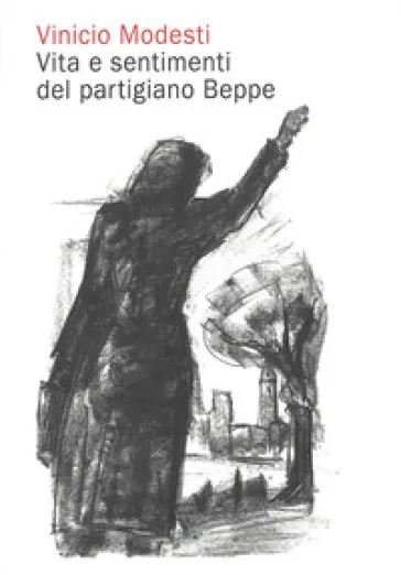 Vinicio Modesti. Vita e sentimenti del partigiano Beppe. Nuova ediz.