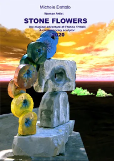 Woman artist. Stone flowers. The magical adventure of Franca Frittelli a contemporary sculptor 2020