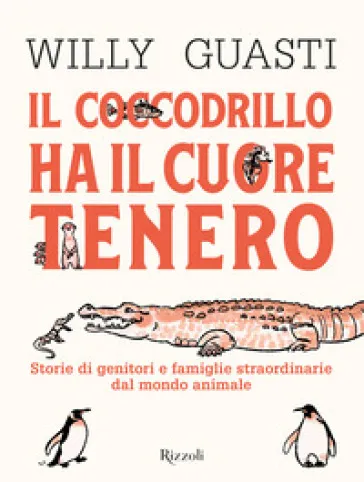 Il coccodrillo ha il cuore tenero. Storie di genitori e famiglie straordinarie dal mondo animale. Ediz. a colori