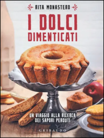 I dolci dimenticati. Un viaggio alla ricerca dei sapori perduti