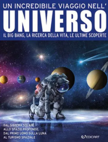 Un incredibile viaggio nell'universo. Il Big Bang, la ricerca della vita, le ultime scoperte