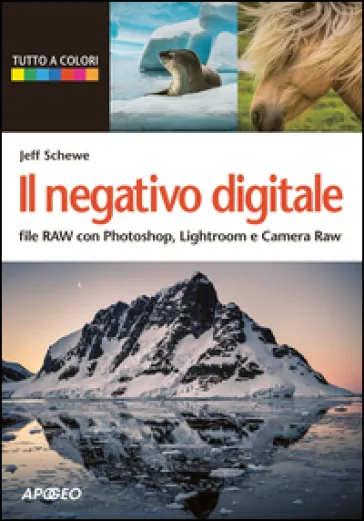 Il negativo digitale. File RAW con Photoshop, Lightroom e Camera RAW